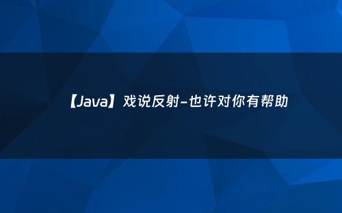 【Java】戏说反射-也许对你有帮助