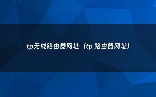 tp无线路由器网址（tp 路由器网址）