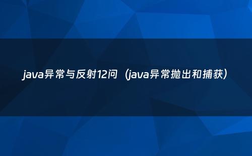 java异常与反射12问（java异常抛出和捕获）