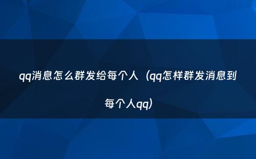qq消息怎么群发给每个人（qq怎样群发消息到每个人qq）
