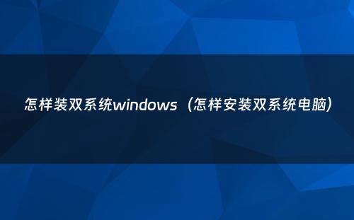 怎样装双系统windows（怎样安装双系统电脑）