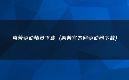 惠普驱动精灵下载（惠普官方网驱动器下载）