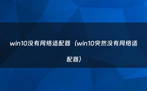 win10没有网络适配器（win10突然没有网络适配器）