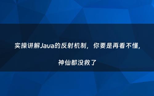 实操讲解Java的反射机制，你要是再看不懂，神仙都没救了