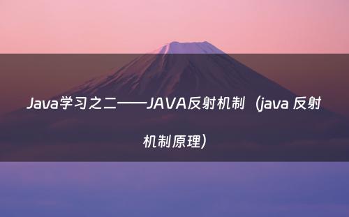 Java学习之二——JAVA反射机制（java 反射机制原理）