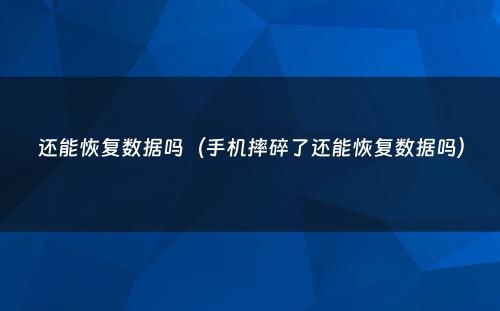 还能恢复数据吗（手机摔碎了还能恢复数据吗）