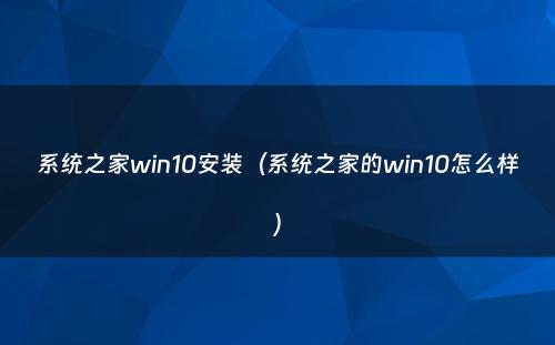 系统之家win10安装（系统之家的win10怎么样）