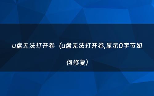 u盘无法打开卷（u盘无法打开卷,显示0字节如何修复）