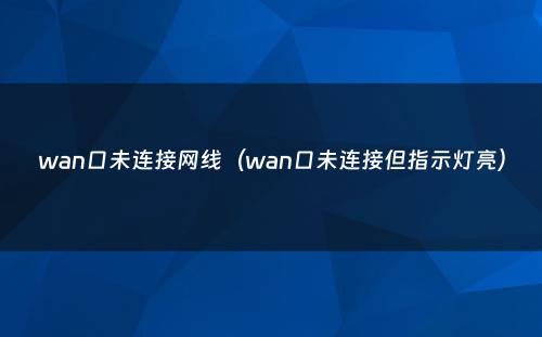wan口未连接网线（wan口未连接但指示灯亮）