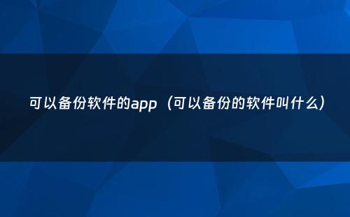 可以备份软件的app（可以备份的软件叫什么）