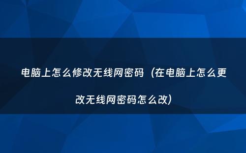 电脑上怎么修改无线网密码(在电脑上怎么更改无线网密码怎么改)