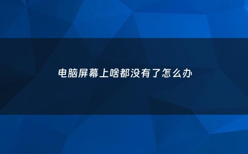 电脑屏幕上啥都没有了怎么办