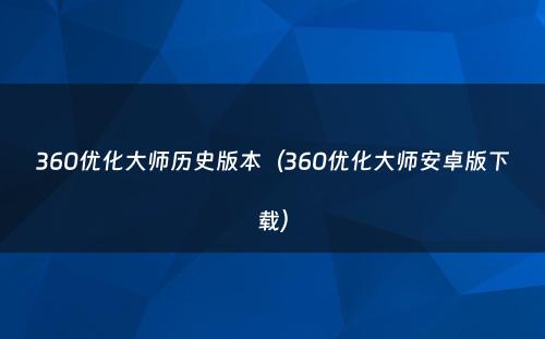 360优化大师历史版本（360优化大师安卓版下载）