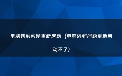 电脑遇到问题重新启动(电脑遇到问题重新启动不了)