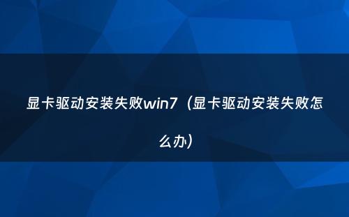 显卡驱动安装失败win7(显卡驱动安装失败怎么办)
