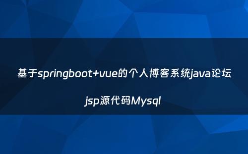 基于springboot+vue的个人博客系统java论坛jsp源代码Mysql