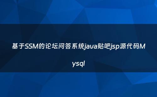基于SSM的论坛问答系统java贴吧jsp源代码Mysql