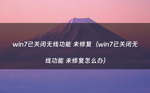 win7已关闭无线功能 未修复(win7已关闭无线功能 未修复怎么办)