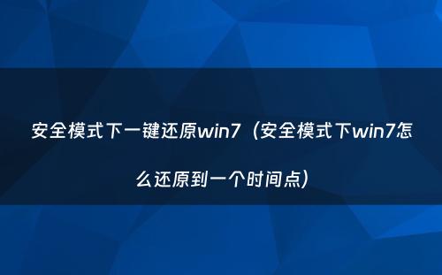 安全模式下一键还原win7（安全模式下win7怎么还原到一个时间点）