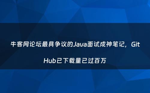牛客网论坛最具争议的Java面试成神笔记，GitHub已下载量已过百万