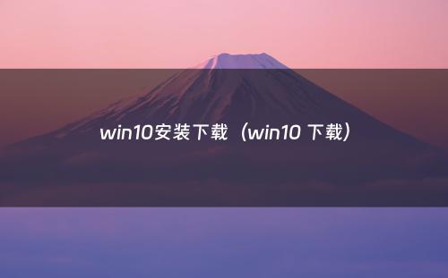 win10安装下载（win10 下载）