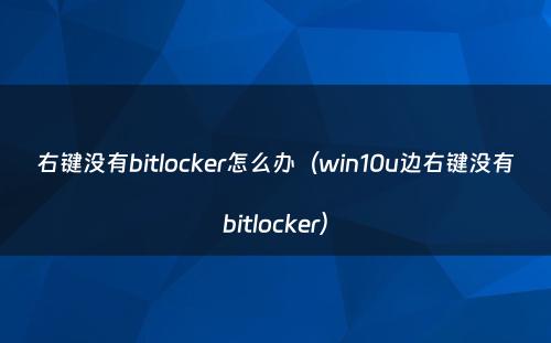 右键没有bitlocker怎么办（win10u边右键没有bitlocker）