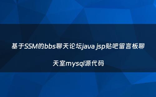 基于SSM的bbs聊天论坛java jsp贴吧留言板聊天室mysql源代码