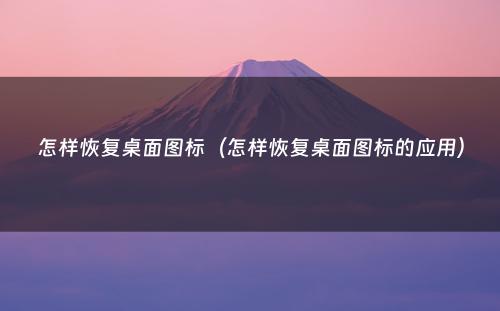 怎样恢复桌面图标(怎样恢复桌面图标的应用)