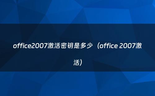 office2007激活密钥是多少（office 2007激活）
