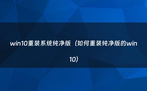 win10重装系统纯净版(如何重装纯净版的win10)