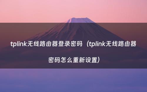 tplink无线路由器登录密码（tplink无线路由器密码怎么重新设置）