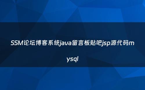 SSM论坛博客系统java留言板贴吧jsp源代码mysql