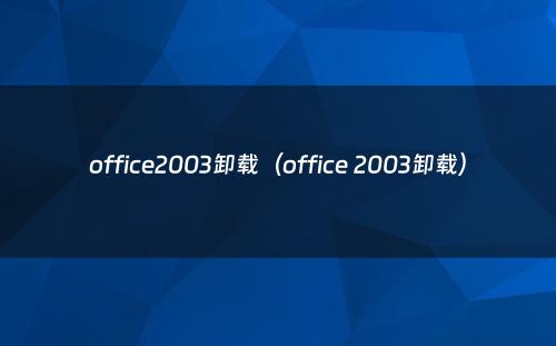 office2003卸载(office 2003卸载)