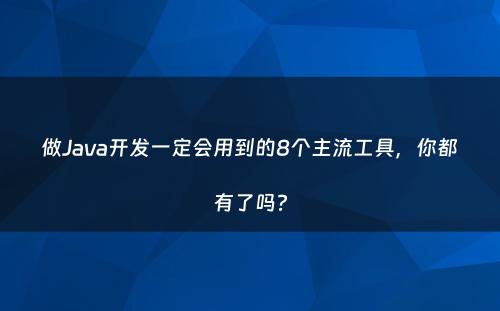 做Java开发一定会用到的8个主流工具，你都有了吗?