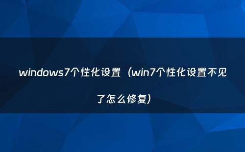 windows7个性化设置（win7个性化设置不见了怎么修复）