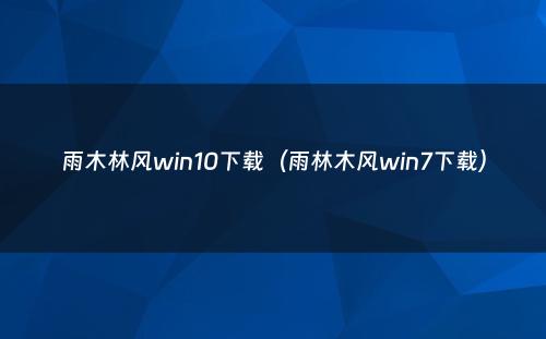 雨木林风win10下载（雨林木风win7下载）