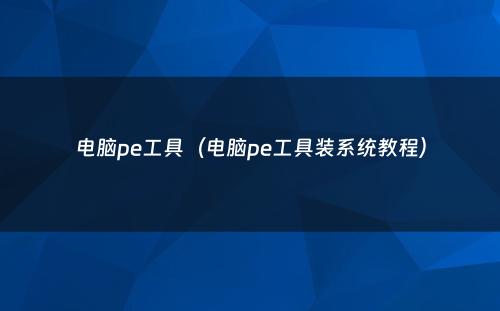 电脑pe工具（电脑pe工具装系统教程）