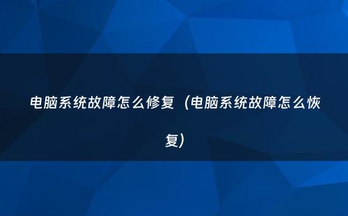电脑系统故障怎么修复(电脑系统故障怎么恢复)
