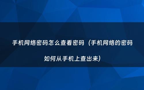 手机网络密码怎么查看密码(手机网络的密码如何从手机上查出来)