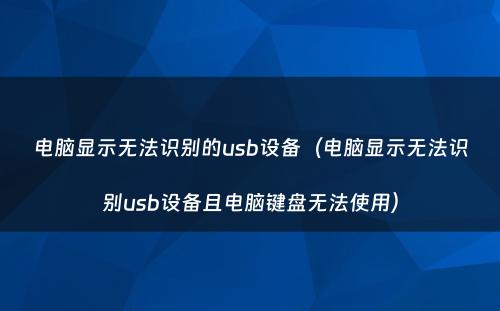 电脑显示无法识别的usb设备（电脑显示无法识别usb设备且电脑键盘无法使用）