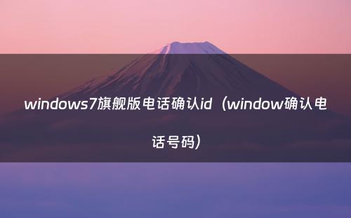 windows7旗舰版电话确认id（window确认电话号码）
