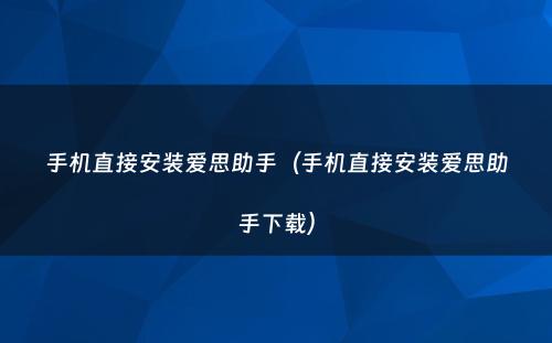 手机直接安装爱思助手（手机直接安装爱思助手下载）
