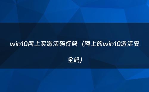 win10网上买激活码行吗（网上的win10激活安全吗）
