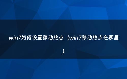 win7如何设置移动热点(win7移动热点在哪里)