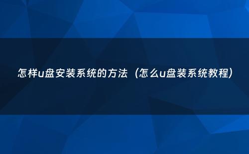 怎样u盘安装系统的方法（怎么u盘装系统教程）