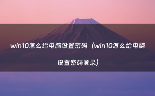 win10怎么给电脑设置密码（win10怎么给电脑设置密码登录）