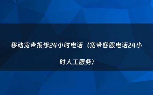 移动宽带报修24小时电话（宽带客服电话24小时人工服务）