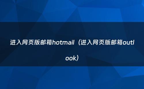 进入网页版邮箱hotmail（进入网页版邮箱outlook）