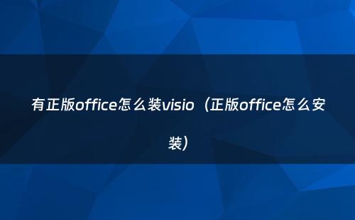 有正版office怎么装visio(正版office怎么安装)