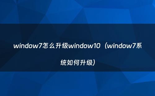 window7怎么升级window10（window7系统如何升级）